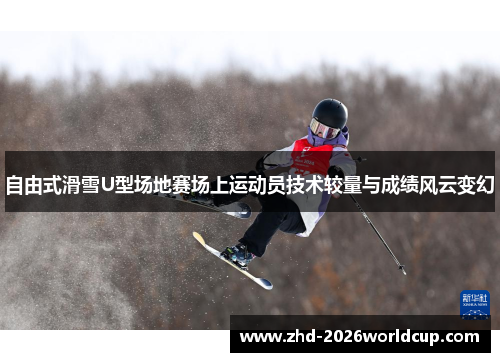 自由式滑雪U型场地赛场上运动员技术较量与成绩风云变幻 自由式滑雪U型场地赛场上运动员技术较量与成绩风云变幻