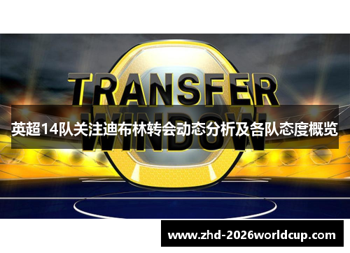 英超14队关注迪布林转会动态分析及各队态度概览 英超14队关注迪布林转会动态分析及各队态度概览