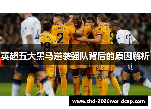 英超五大黑马逆袭强队背后的原因解析 英超五大黑马逆袭强队背后的原因解析