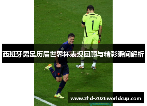 西班牙男足历届世界杯表现回顾与精彩瞬间解析