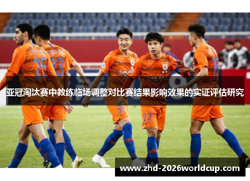亚冠淘汰赛中教练临场调整对比赛结果影响效果的实证评估研究 亚冠淘汰赛中教练临场调整对比赛结果影响效果的实证评估研究