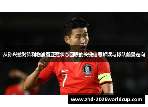 从孙兴慜对阵利物浦看亚冠状态回暖的关键信号解读与球队前景走向