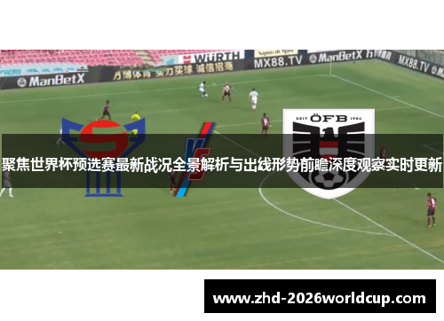 聚焦世界杯预选赛最新战况全景解析与出线形势前瞻深度观察实时更新