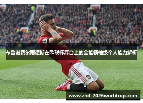 布鲁诺费尔南德斯在欧联杯舞台上的全能领袖级个人能力解析