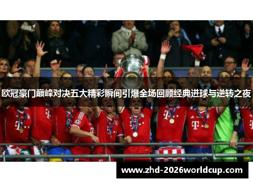 欧冠豪门巅峰对决五大精彩瞬间引爆全场回顾经典进球与逆转之夜