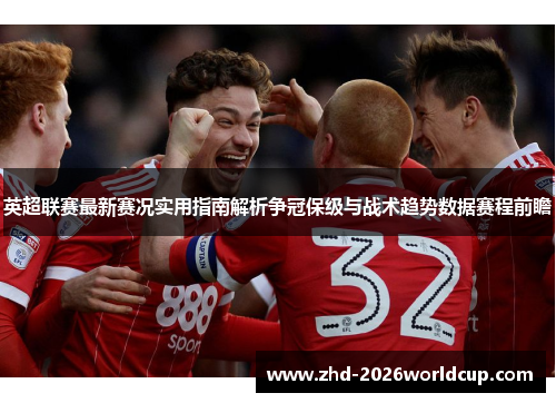 英超联赛最新赛况实用指南解析争冠保级与战术趋势数据赛程前瞻 英超联赛最新赛况实用指南解析争冠保级与战术趋势数据赛程前瞻