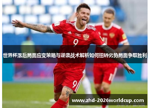 世界杯落后局面应变策略与逆袭战术解析如何扭转劣势局面争取胜利