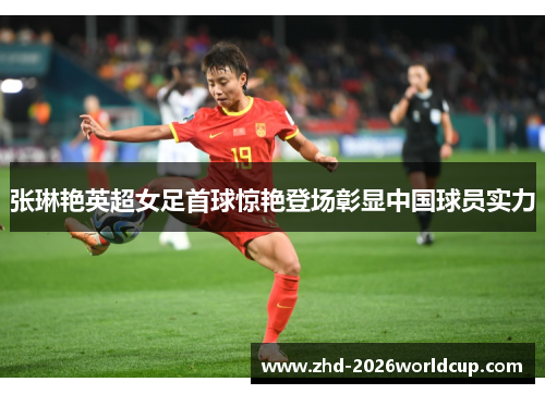 张琳艳英超女足首球惊艳登场彰显中国球员实力 张琳艳英超女足首球惊艳登场彰显中国球员实力