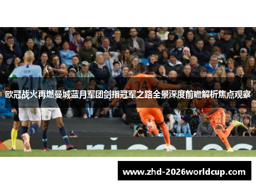 欧冠战火再燃曼城蓝月军团剑指冠军之路全景深度前瞻解析焦点观察 欧冠战火再燃曼城蓝月军团剑指冠军之路全景深度前瞻解析焦点观察