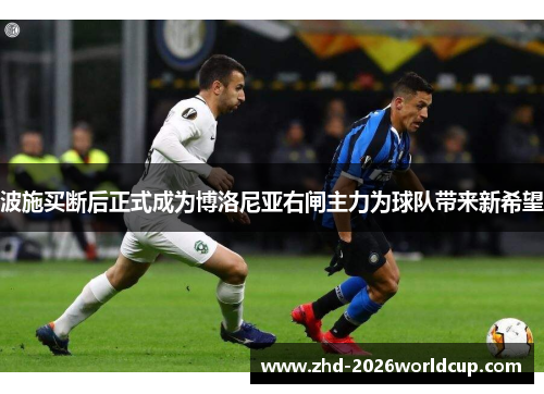 波施买断后正式成为博洛尼亚右闸主力为球队带来新希望 波施买断后正式成为博洛尼亚右闸主力为球队带来新希望