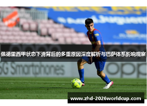 佩德里西甲状态下滑背后的多重原因深度解析与巴萨体系影响观察 佩德里西甲状态下滑背后的多重原因深度解析与巴萨体系影响观察