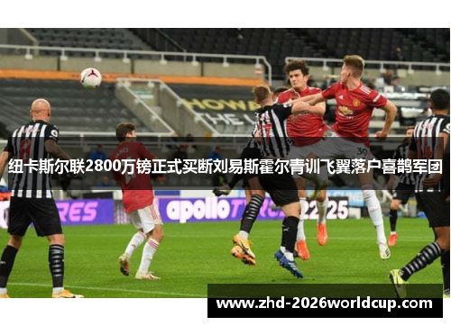 纽卡斯尔联2800万镑正式买断刘易斯霍尔青训飞翼落户喜鹊军团 纽卡斯尔联2800万镑正式买断刘易斯霍尔青训飞翼落户喜鹊军团