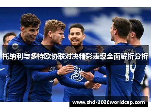 托纳利与多特欧协联对决精彩表现全面解析分析 托纳利与多特欧协联对决精彩表现全面解析分析