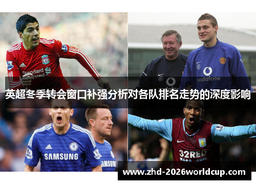 英超冬季转会窗口补强分析对各队排名走势的深度影响 英超冬季转会窗口补强分析对各队排名走势的深度影响