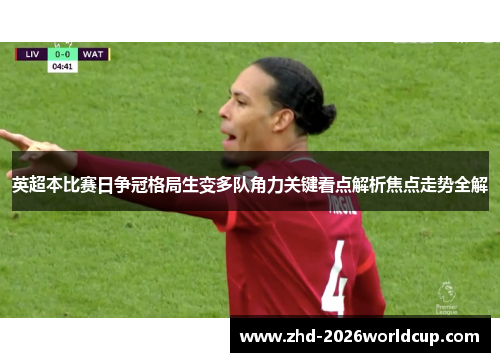 英超本比赛日争冠格局生变多队角力关键看点解析焦点走势全解 英超本比赛日争冠格局生变多队角力关键看点解析焦点走势全解